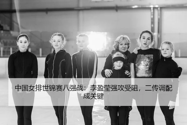 中国女排世锦赛八强战：李盈莹强攻受阻，二传调配成关键